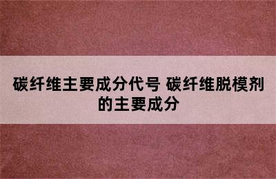 碳纤维主要成分代号 碳纤维脱模剂的主要成分